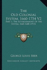 The Old Colonial System, 1660-1754 V2: Part 1, the Establishment of the System, 1660-1688 (1913)