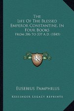 The Life of the Blessed Emperor Constantine, in Four Books: From 306 to 337 A.D. (1845)