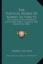 The Poetical Works of Aubrey de Vere V1: The Search After Proserpine and Other Poems, Classical and Meditative (1884)