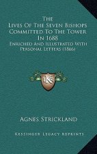 The Lives of the Seven Bishops Committed to the Tower in 1688: Enriched and Illustrated with Personal Letters (1866)