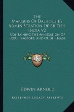 The Marquis of Dalhousie's Administration of British India V2: Containing the Annexation of Pegu, Nagpore, and Oudh (1865)