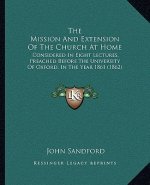The Mission and Extension of the Church at Home: Considered in Eight Lectures, Preached Before the University of Oxford, in the Year 1861 (1862)