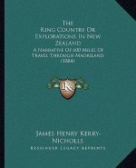 The King Country or Explorations in New Zealand: A Narrative of 600 Miles of Travel Through Maoriland (1884)