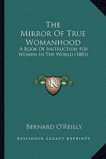 The Mirror of True Womanhood: A Book of Instruction for Women in the World (1883)