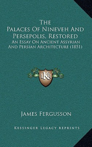 The Palaces of Nineveh and Persepolis, Restored: An Essay on Ancient Assyrian and Persian Architecture (1851)