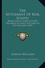 The Settlement of Real Estates: Being Twenty-Four Lectures Delivered in Gray's Inn Hall in the Year 1876 (1879)