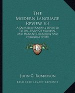 The Modern Language Review V3: A Quarterly Journal Devoted to the Study of Medieval and Modern Literature and Philology (1908)
