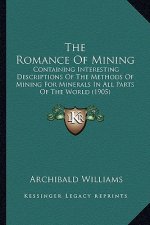 The Romance of Mining: Containing Interesting Descriptions of the Methods of Mining for Minerals in All Parts of the World (1905)