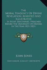 The Moral Tendency of Divine Revelation, Asserted and Illustrated: In Eight Discourses, Preached Before the University of Oxford in the Year 1821 (182