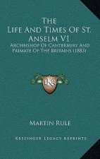 The Life and Times of St. Anselm V1: Archbishop of Canterbury and Primate of the Britains (1883)
