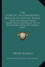 The Story Of The Universities' Mission To Central Africa: From Its Commencement Under Bishop Mackenzie, To Its Withdrawal From The Zambesi (1867)