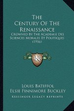 The Century of the Renaissance: Crowned by the Academie Des Sciences Morales Et Politiques (1916)
