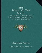 The Power of the Pulpit: Or Thoughts Addressed to Christian Ministers and Those Who Hear Them (1848)