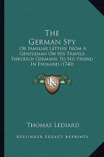 The German Spy: Or Familiar Letters from a Gentleman on His Travels Through Germany, to His Friend in England (1740)