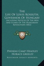 The Life of Louis Kossuth, Governor of Hungary: Including Notices of the Men and Scenes of the Hungarian Revolution (1852)