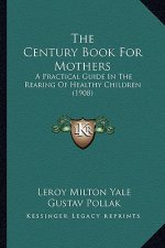 The Century Book for Mothers: A Practical Guide in the Rearing of Healthy Children (1908)