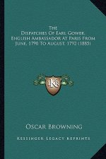 The Dispatches of Earl Gower, English Ambassador at Paris from June, 1790 to August, 1792 (1885)