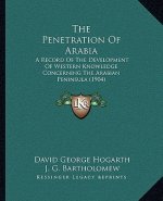 The Penetration of Arabia: A Record of the Development of Western Knowledge Concerning the Arabian Peninsula (1904)
