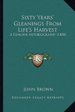 Sixty Years' Gleanings from Life's Harvest: A Genuine Autobiography (1858)