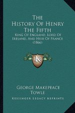 The History of Henry the Fifth: King of England, Lord of Ireland, and Heir of France (1866)