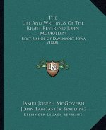 The Life And Writings Of The Right Reverend John McMullen: First Bishop Of Davenport, Iowa (1888)
