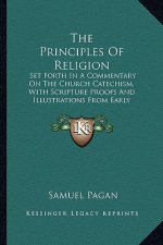 The Principles Of Religion: Set Forth In A Commentary On The Church Catechism, With Scripture Proofs And Illustrations From Early Christian Writer