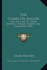 The Complete Angler: And The Lives Of Donne, Wotton, Hooker, Herbert And Sanderson (1901)