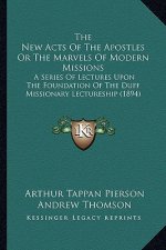 The New Acts Of The Apostles Or The Marvels Of Modern Missions: A Series Of Lectures Upon The Foundation Of The Duff Missionary Lectureship (1894)