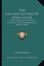 The Life And Letters Of John Locke: With Extracts From His Journals And Commonplace Books (1858)