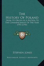 The History Of Poland: From Its Origin As A Nation To The Commencement Of The Year 1795 (1795)