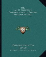 The Law Of Interstate Commerce And Its Federal Regulation (1905)