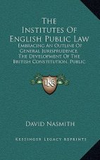 The Institutes Of English Public Law: Embracing An Outline Of General Jurisprudence, The Development Of The British Constitution, Public International