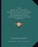 The Book Of The Sixth American Chess Congress: Containing The Games Of The International Chess Tournament Held At New York In 1889 (1891)