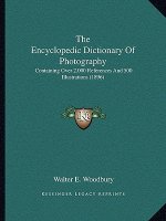 The Encyclopedic Dictionary Of Photography: Containing Over 2,000 References And 500 Illustrations (1896)