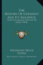 The History Of Guernsey And Its Bailiwick: With Occasional Notices Of Jersey (1854)