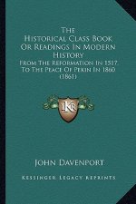 The Historical Class Book Or Readings In Modern History: From The Reformation In 1517, To The Peace Of Pekin In 1860 (1861)