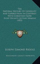 The Natural History Of Infidelity And Superstition In Contrast With Christian Faith: Eight Divinity Lecture Sermons (1852)