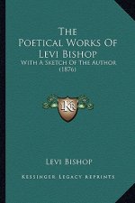 The Poetical Works Of Levi Bishop: With A Sketch Of The Author (1876)