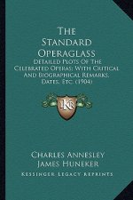 The Standard Operaglass: Detailed Plots Of The Celebrated Operas; With Critical And Biographical Remarks, Dates, Etc. (1904)