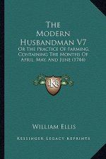 The Modern Husbandman V7: Or The Practice Of Farming, Containing The Months Of April, May, And June (1744)