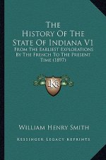 The History Of The State Of Indiana V1: From The Earliest Explorations By The French To The Present Time (1897)