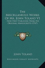 The Miscellaneous Works Of Mr. John Toland V1: Now First Published From His Original Manuscripts (1747)