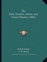 The Early Teutonic, Italian, And French Masters (1880)