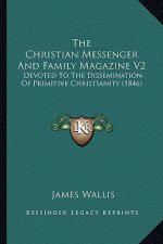 The Christian Messenger and Family Magazine V2: Devoted to the Dissemination of Primitive Christianity (1846)