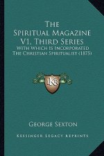 The Spiritual Magazine V1, Third Series: With Which Is Incorporated The Christian Spiritualist (1875)