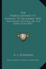 The Horticulturist V7, January To December, 1852: And Journal Of Rural Art And Rural Taste (1852)