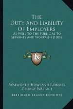 The Duty And Liability Of Employers: As Well To The Public As To Servants And Workmen (1885)