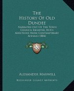 The History Of Old Dundee: Narrated Out Of The Town Council Register, With Additions From Contemporary Annals (1884)
