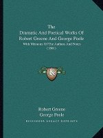 The Dramatic And Poetical Works Of Robert Greene And George Peele: With Memoirs Of The Authors And Notes (1861)