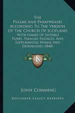 The Psalms And Paraphrases According To The Version Of The Church Of Scotland: With Names Of Suitable Tunes, Parallel Passages, And Supplemental Hymns